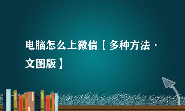 电脑怎么上微信【多种方法·文图版】