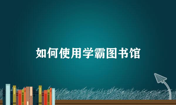 如何使用学霸图书馆