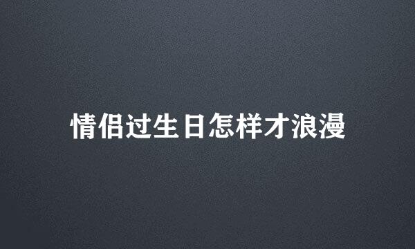 情侣过生日怎样才浪漫