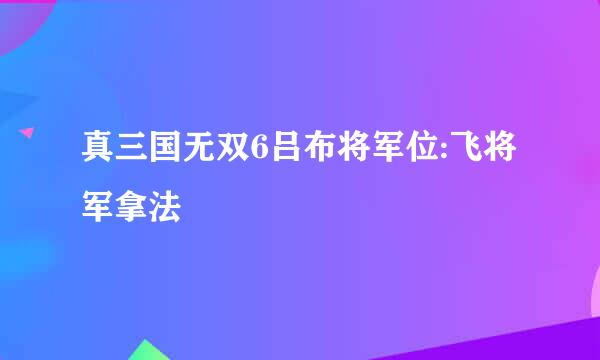 真三国无双6吕布将军位:飞将军拿法
