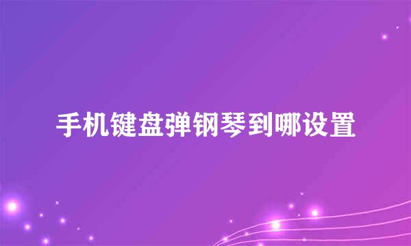 手机键盘弹钢琴到哪设置