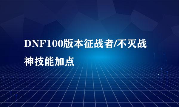 DNF100版本征战者/不灭战神技能加点