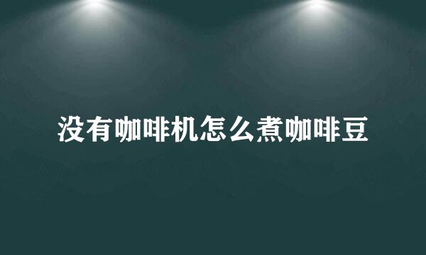 没有咖啡机怎么煮咖啡豆