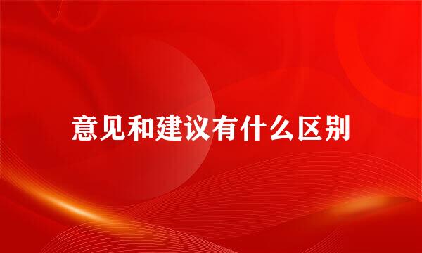 意见和建议有什么区别