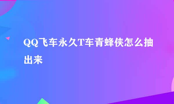 QQ飞车永久T车青蜂侠怎么抽出来