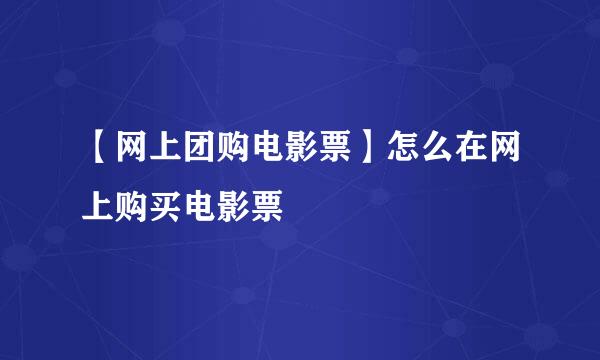【网上团购电影票】怎么在网上购买电影票