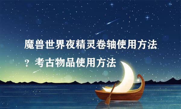 魔兽世界夜精灵卷轴使用方法？考古物品使用方法