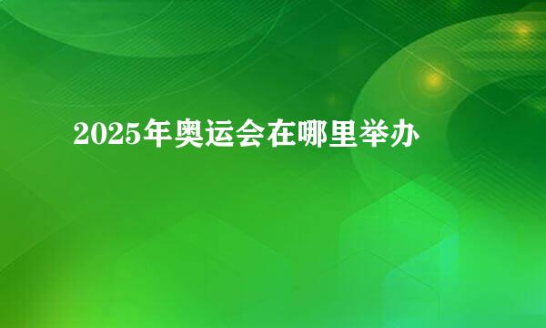 2025年奥运会在哪里举办