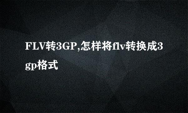 FLV转3GP,怎样将flv转换成3gp格式