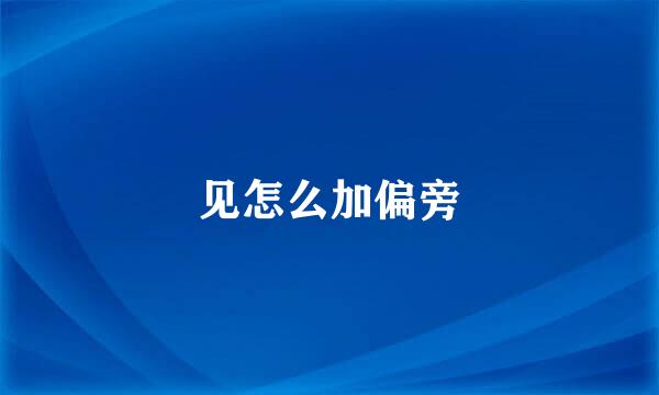 见怎么加偏旁