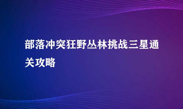 部落冲突狂野丛林挑战三星通关攻略