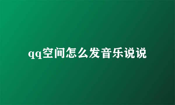 qq空间怎么发音乐说说