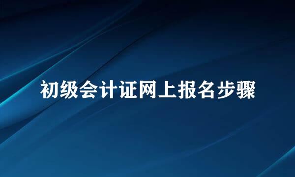 初级会计证网上报名步骤