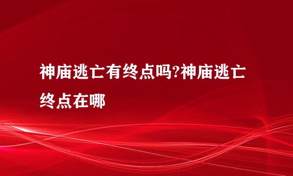 神庙逃亡有终点吗?神庙逃亡终点在哪