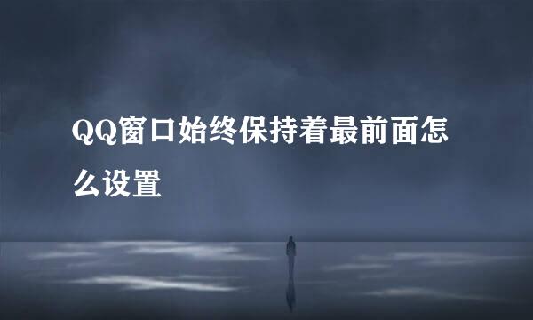 QQ窗口始终保持着最前面怎么设置