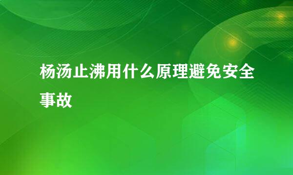 杨汤止沸用什么原理避免安全事故