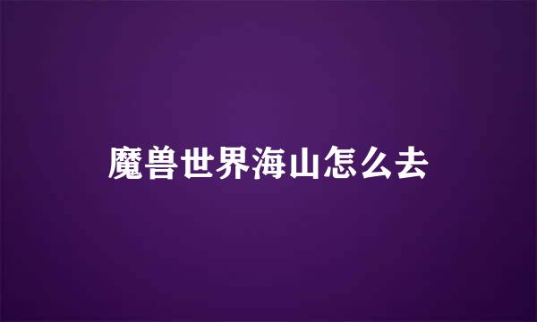 魔兽世界海山怎么去