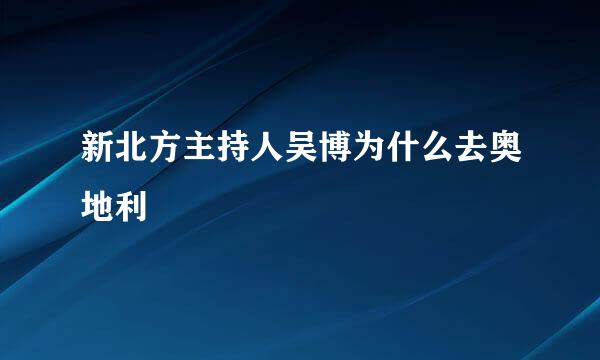 新北方主持人吴博为什么去奥地利
