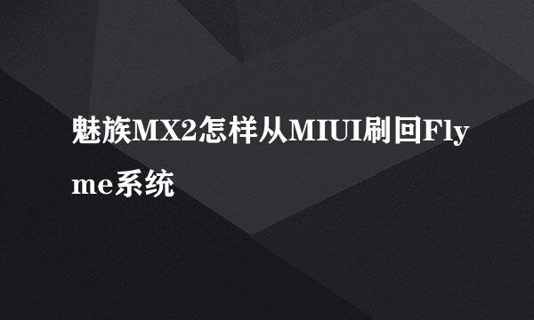 魅族MX2怎样从MIUI刷回Flyme系统
