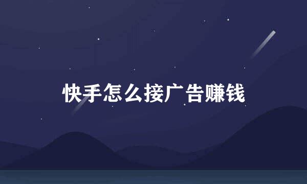 快手怎么接广告赚钱