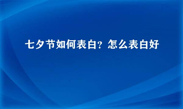 七夕节如何表白？怎么表白好