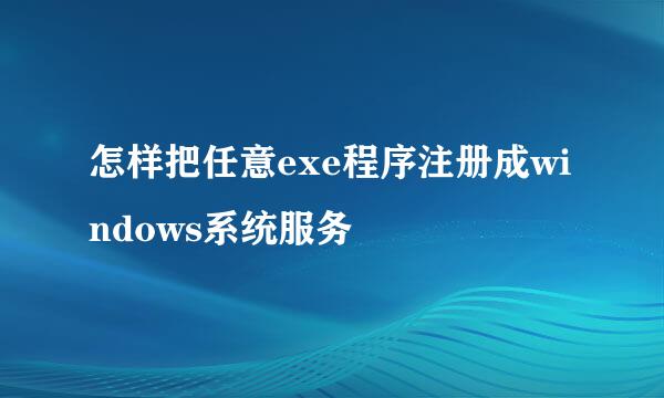 怎样把任意exe程序注册成windows系统服务
