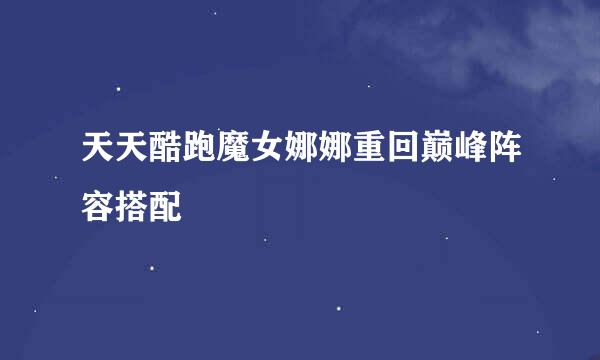 天天酷跑魔女娜娜重回巅峰阵容搭配