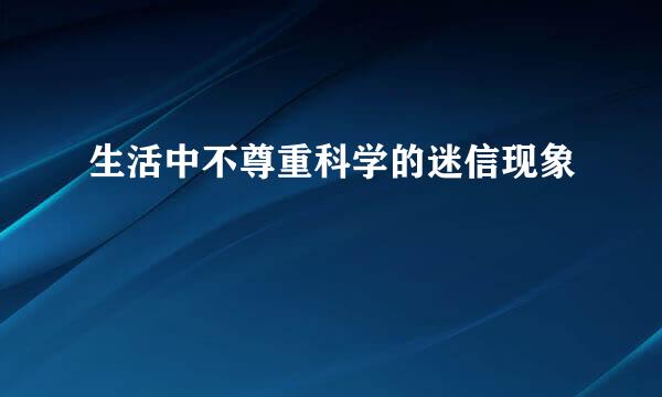 生活中不尊重科学的迷信现象