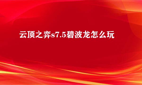 云顶之弈s7.5碧波龙怎么玩
