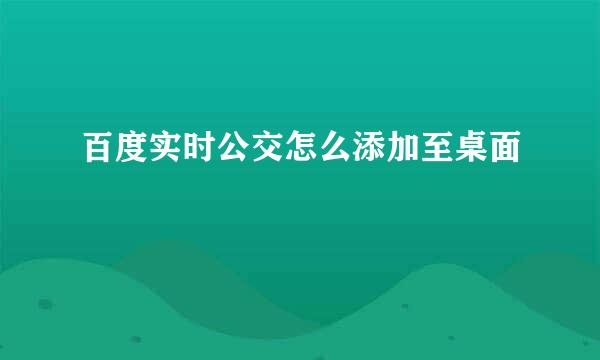 百度实时公交怎么添加至桌面
