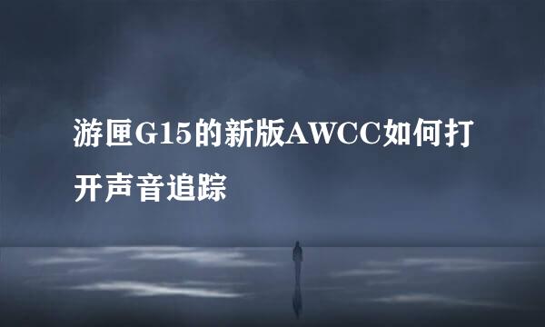 游匣G15的新版AWCC如何打开声音追踪