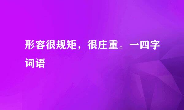 形容很规矩,很庄重。一四字词语