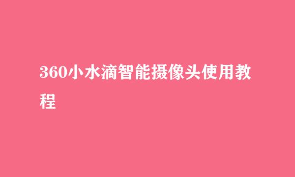 360小水滴智能摄像头使用教程