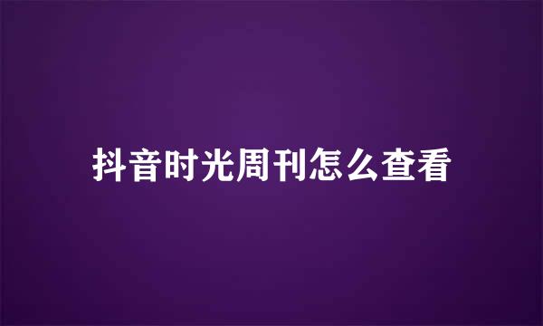 抖音时光周刊怎么查看