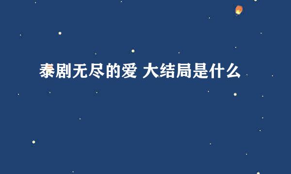 泰剧无尽的爱 大结局是什么