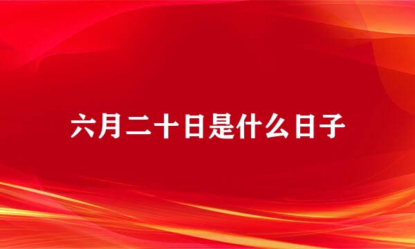 六月二十日是什么日子