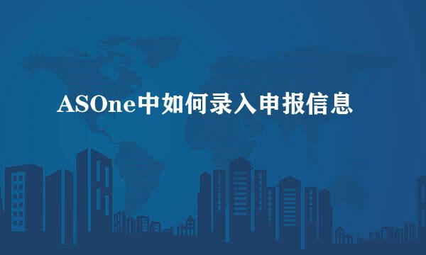 ASOne中如何录入申报信息