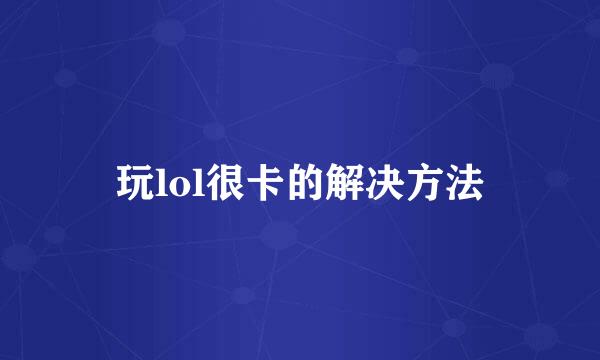 玩lol很卡的解决方法