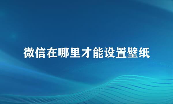 微信在哪里才能设置壁纸