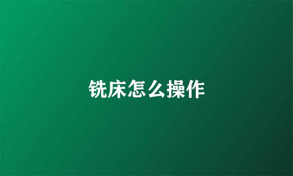 铣床怎么操作