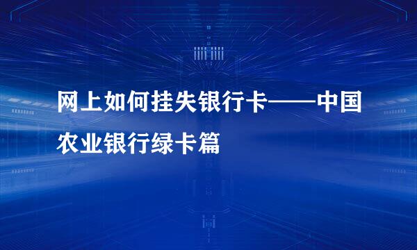 网上如何挂失银行卡——中国农业银行绿卡篇