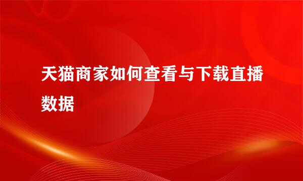 天猫商家如何查看与下载直播数据