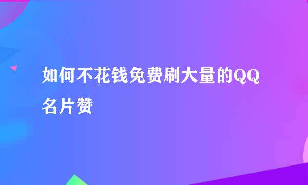 如何不花钱免费刷大量的QQ名片赞
