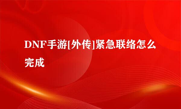 DNF手游[外传]紧急联络怎么完成