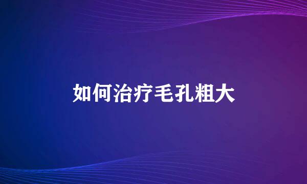 如何治疗毛孔粗大