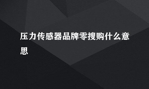 压力传感器品牌零搜购什么意思
