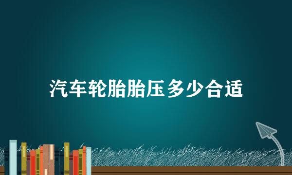 汽车轮胎胎压多少合适