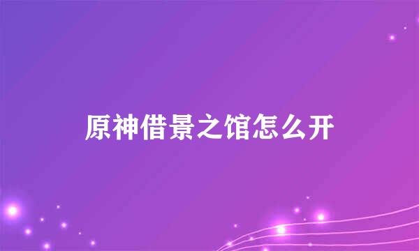 原神借景之馆怎么开