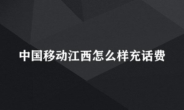 中国移动江西怎么样充话费