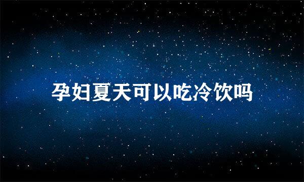 孕妇夏天可以吃冷饮吗